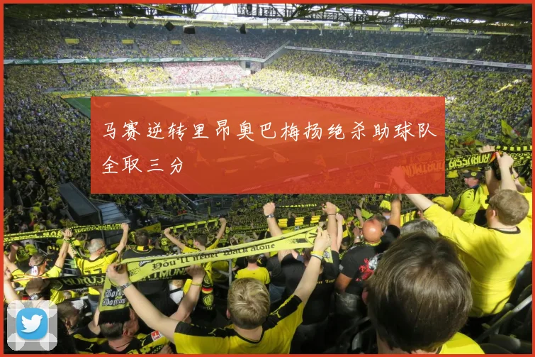 马赛逆转里昂奥巴梅扬绝杀助球队全取三分