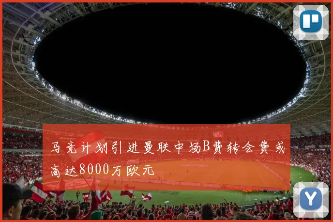 马竞计划引进曼联中场B费转会费或高达8000万欧元